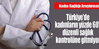 Türkiye'de kadınların yüzde 60'ı düzenli sağlık kontrolüne gitmiyor