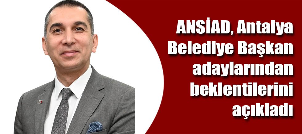 ANSİAD, Antalya Belediye Başkan adaylarından beklentilerini açıkladı