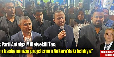Ak Parti Antalya Milletvekili Taş: “Biz başkanımızın projelerinin Ankara’daki kefiliyiz”
