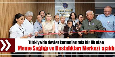 Türkiye’de devlet kurumlarında bir ilk olan Meme Sağlığı ve Hastalıkları Merkezi  açıldı